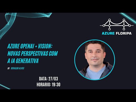 Azure OpenAI + Vision Novas Perspectivas com a IA Generativa com Osvaldo Alves